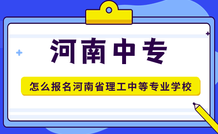 怎么報(bào)名河南省理工中等專(zhuān)業(yè)學(xué)校