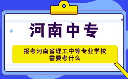 報(bào)考河南省理工中等專(zhuān)業(yè)學(xué)校需要考什么