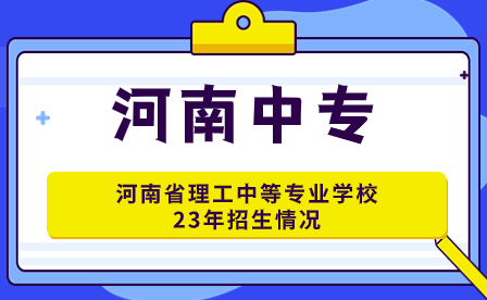 河南省理工中等專(zhuān)業(yè)學(xué)校23年招生情況怎么樣