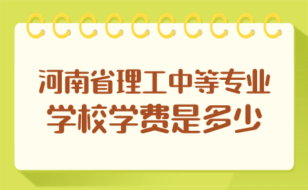 河南省理工中等專業(yè)學(xué)校學(xué)費(fèi)是多少