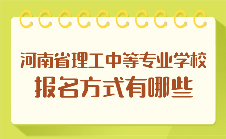 河南省理工中等專業(yè)學(xué)校報名方式有哪些