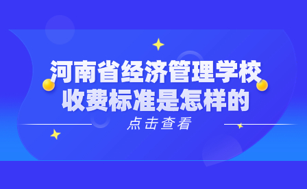 河南省經(jīng)濟管理學校收費標準