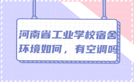 河南省工業學校宿舍環境如何，有空調嗎