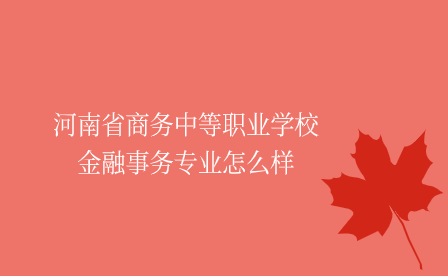 河南省商務(wù)中等職業(yè)學(xué)校金融事務(wù)專(zhuān)業(yè)