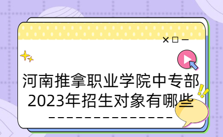 河南推拿職業(yè)學(xué)院中專部2023年招生對(duì)象