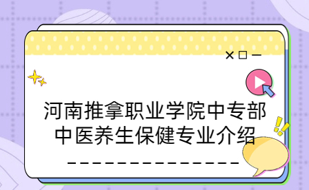 河南推拿職業(yè)學(xué)院中專部中醫(yī)養(yǎng)生保健專業(yè)