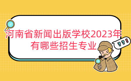 2023年河南省新聞出版學校招生專業(yè)