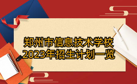 鄭州市信息技術(shù)學(xué)校2023年招生計(jì)劃一覽
