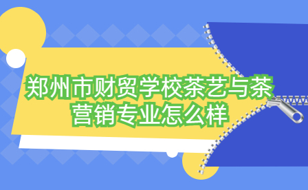 鄭州市財貿學校茶藝與茶營銷專業(yè)