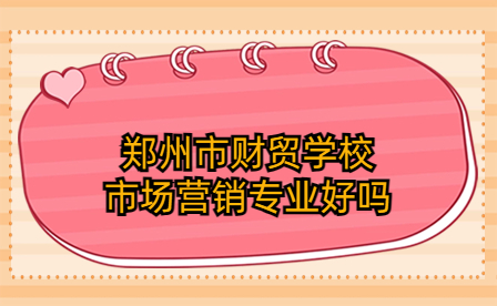 鄭州市財(cái)貿(mào)學(xué)校市場營銷專業(yè)