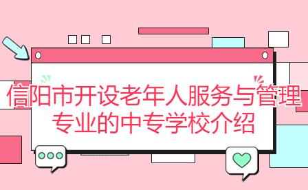 信陽市開設(shè)老年人服務與管理專業(yè)的中專學校