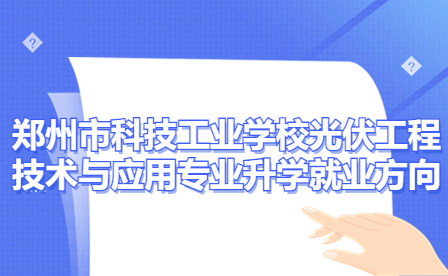 鄭州市科技工業學校光伏工程技術與應用專業