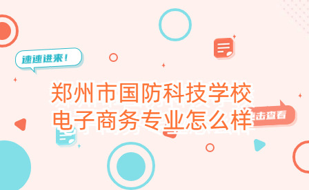 鄭州市國防科技學(xué)校電子商務(wù)專業(yè)怎么樣