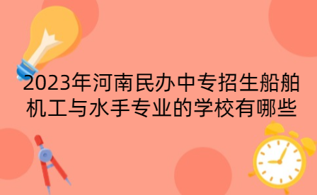 2023年河南民辦中專招生船舶機工與水手專業(yè)的學校有哪些