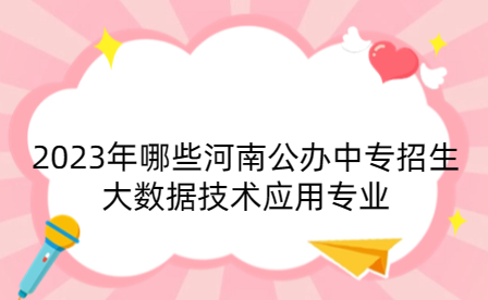 2023年哪些河南公辦中專招生大數(shù)據(jù)技術應用專業(yè)